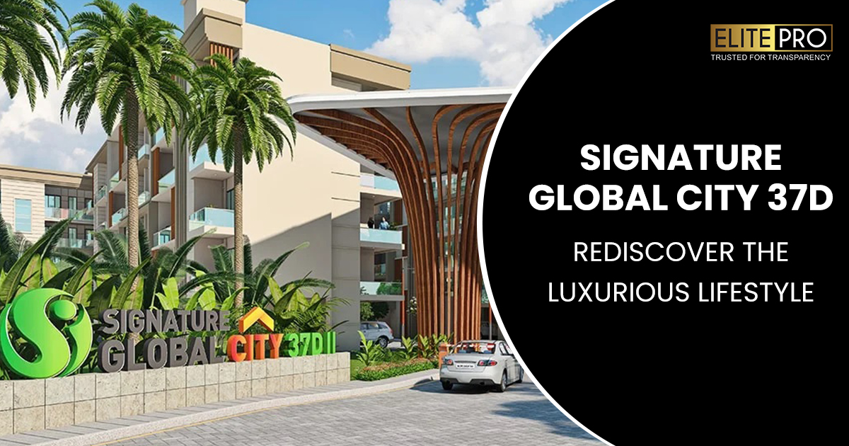 Signature Global City 37D - Rediscover the Luxurious Lifestyle